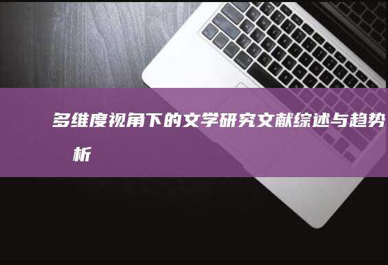 多维度视角下的文学研究：文献综述与趋势分析